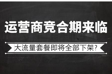 运营商竞合期来临，大流量套餐即将全部下架？